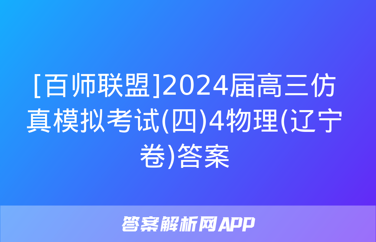 [百师联盟]2024届高三仿真模拟考试(四)4物理(辽宁卷)答案