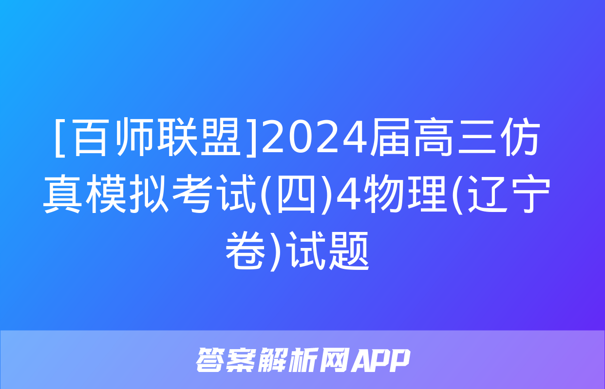 [百师联盟]2024届高三仿真模拟考试(四)4物理(辽宁卷)试题