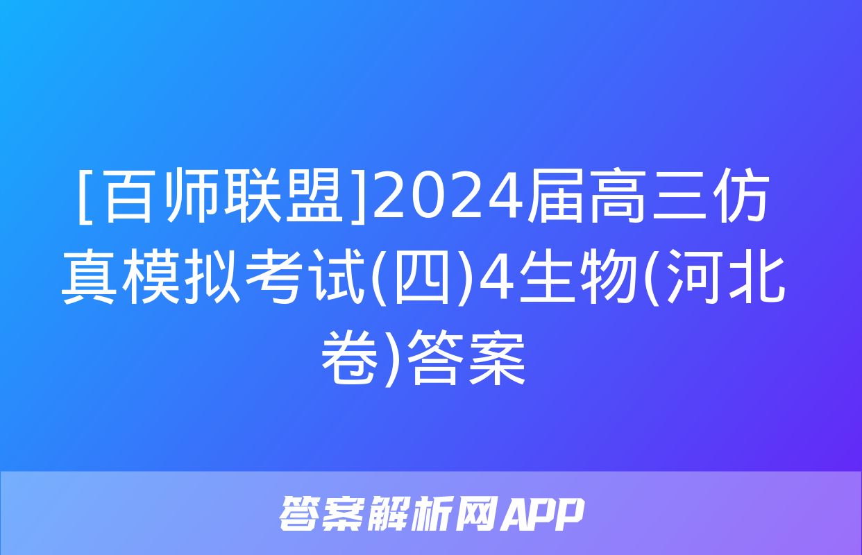 [百师联盟]2024届高三仿真模拟考试(四)4生物(河北卷)答案