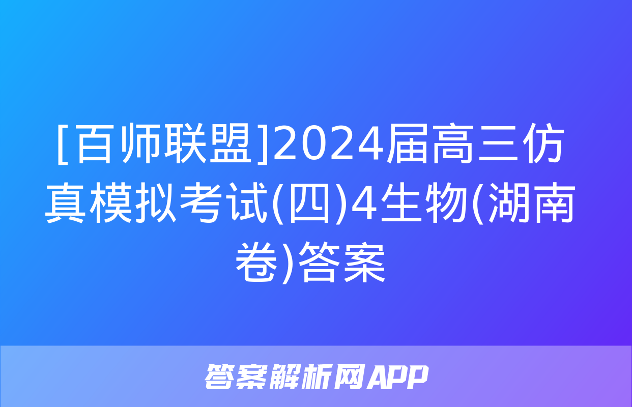 [百师联盟]2024届高三仿真模拟考试(四)4生物(湖南卷)答案