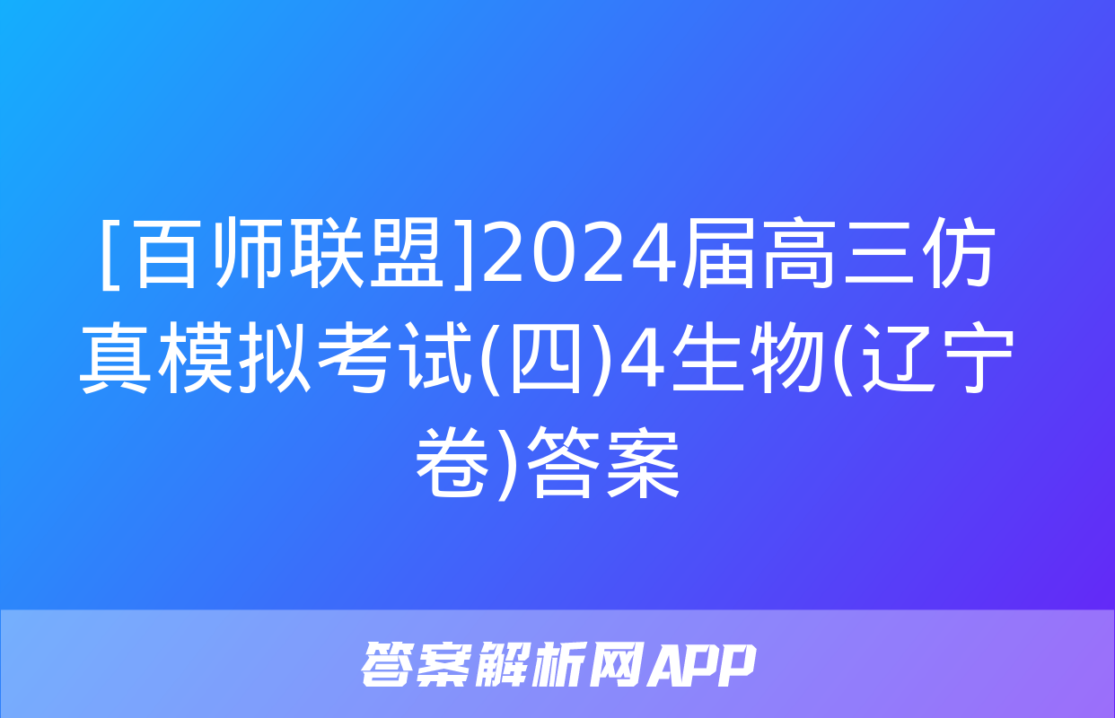 [百师联盟]2024届高三仿真模拟考试(四)4生物(辽宁卷)答案