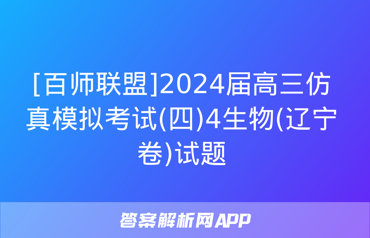 [百师联盟]2024届高三仿真模拟考试(四)4生物(辽宁卷)试题