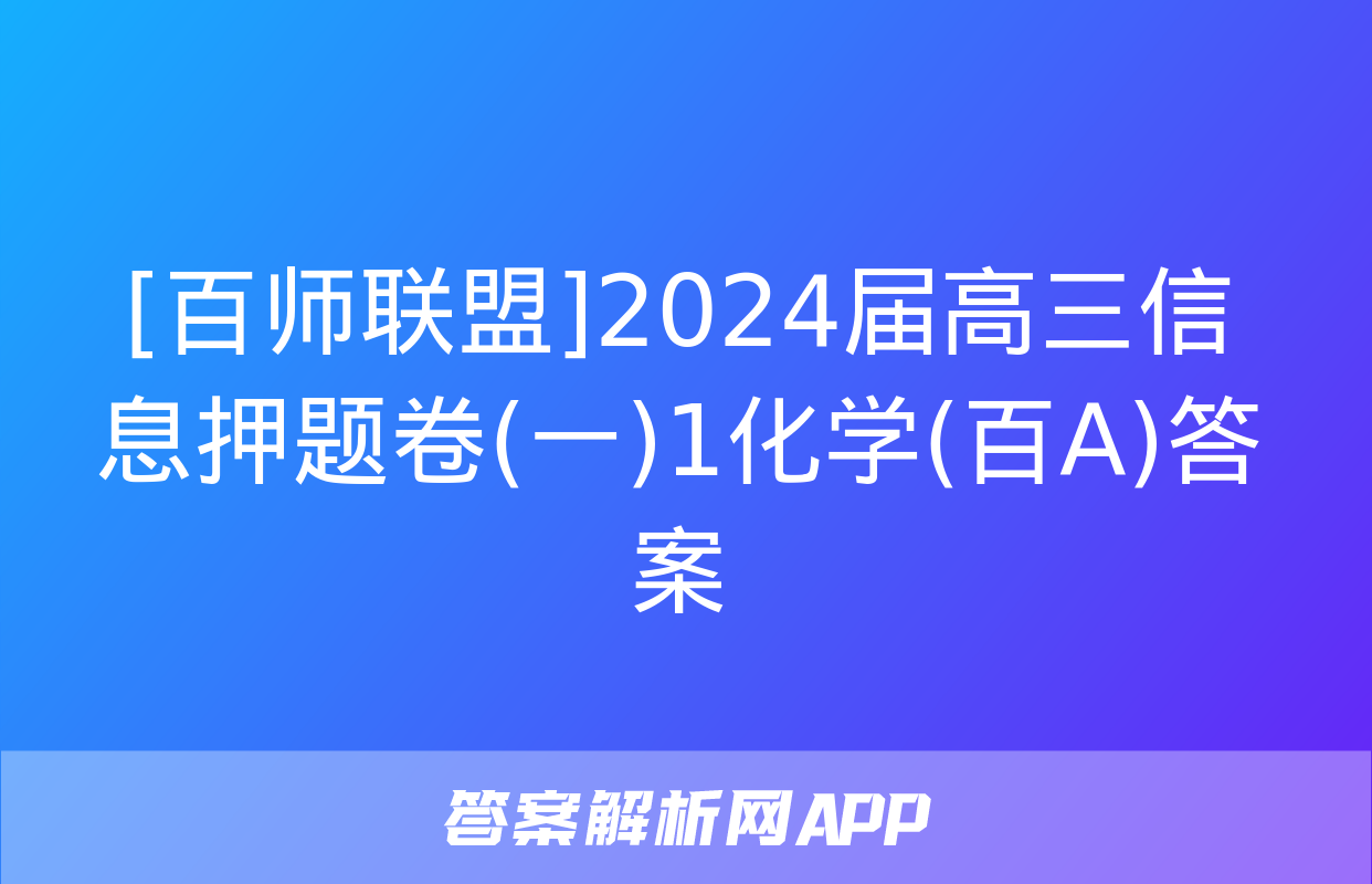 [百师联盟]2024届高三信息押题卷(一)1化学(百A)答案