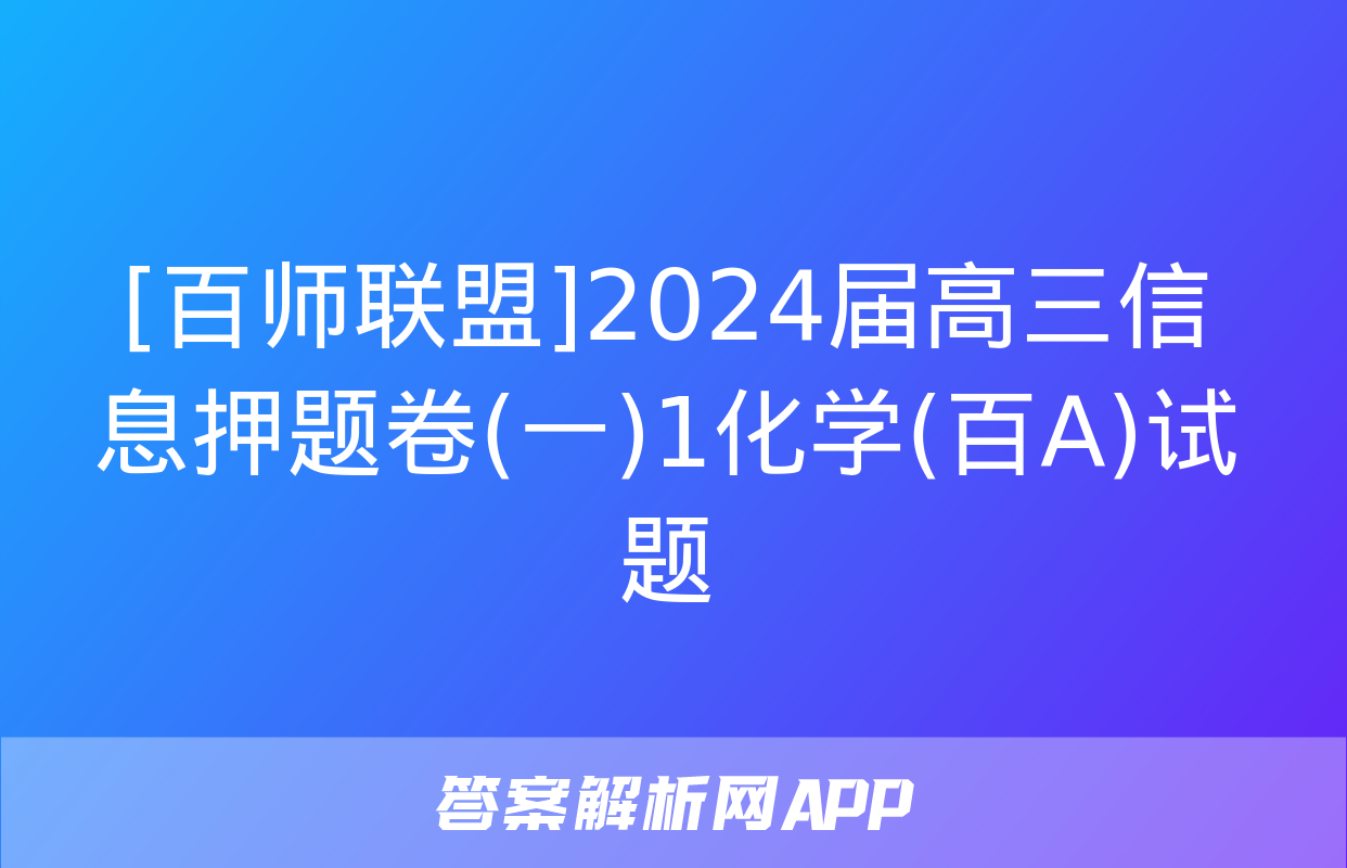 [百师联盟]2024届高三信息押题卷(一)1化学(百A)试题