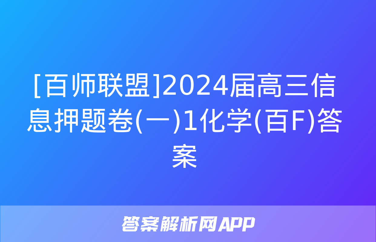 [百师联盟]2024届高三信息押题卷(一)1化学(百F)答案