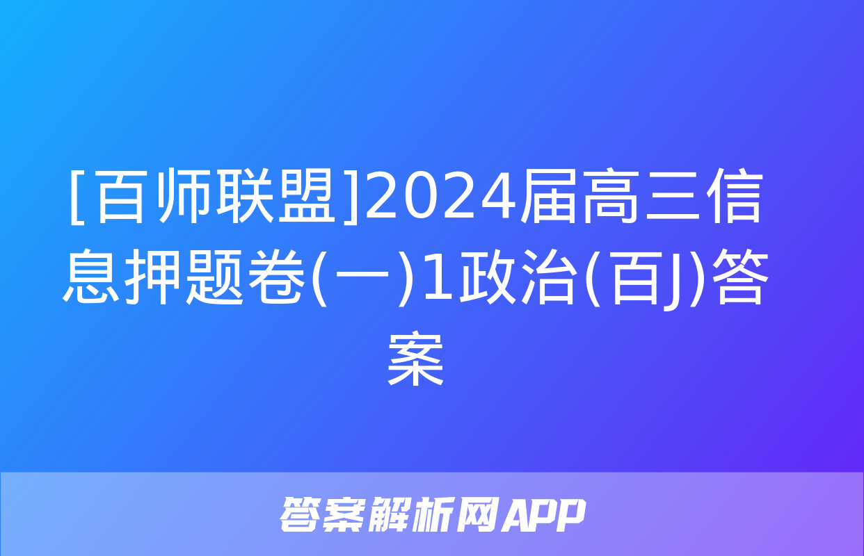 [百师联盟]2024届高三信息押题卷(一)1政治(百J)答案