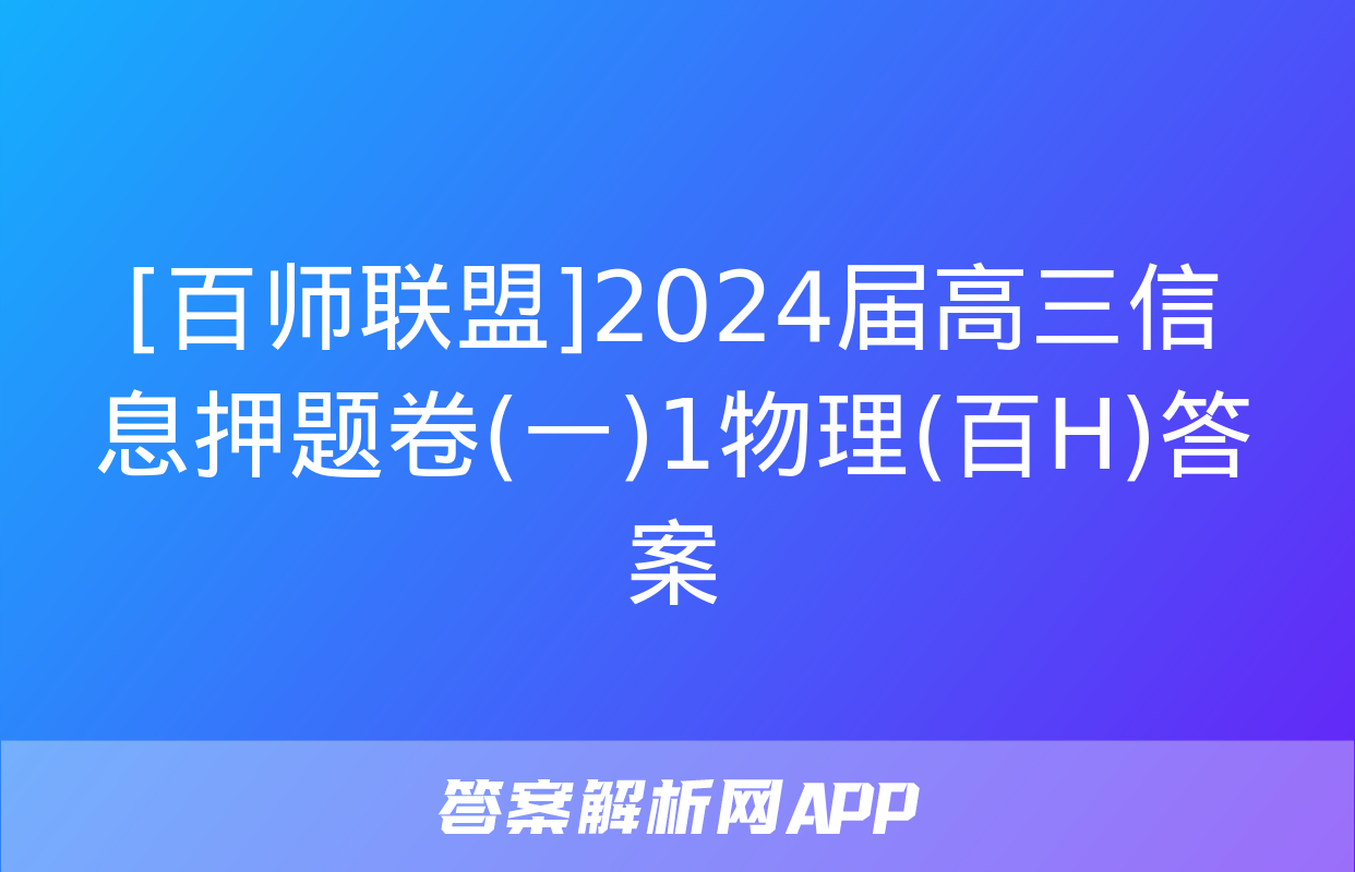 [百师联盟]2024届高三信息押题卷(一)1物理(百H)答案