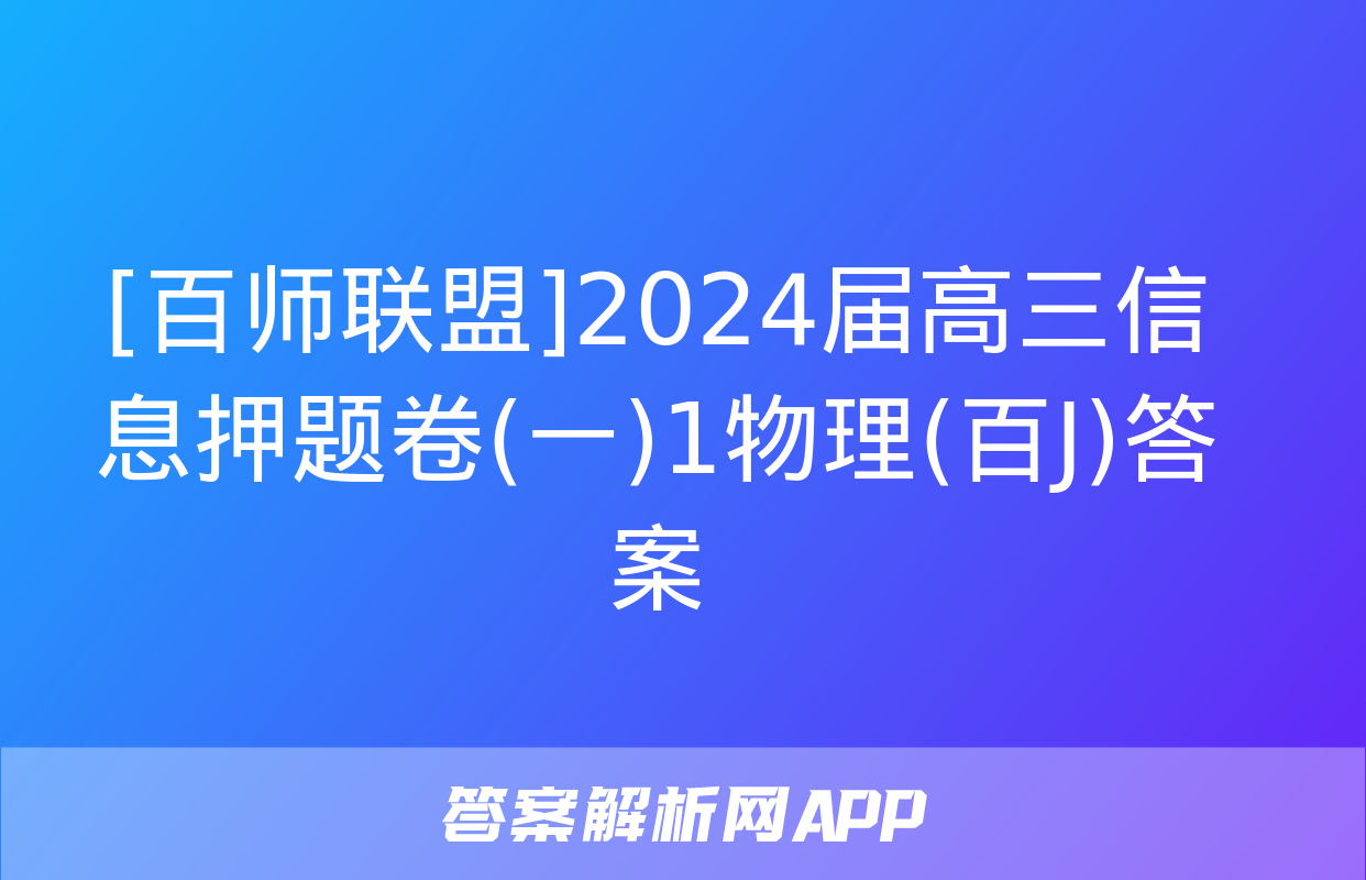 [百师联盟]2024届高三信息押题卷(一)1物理(百J)答案