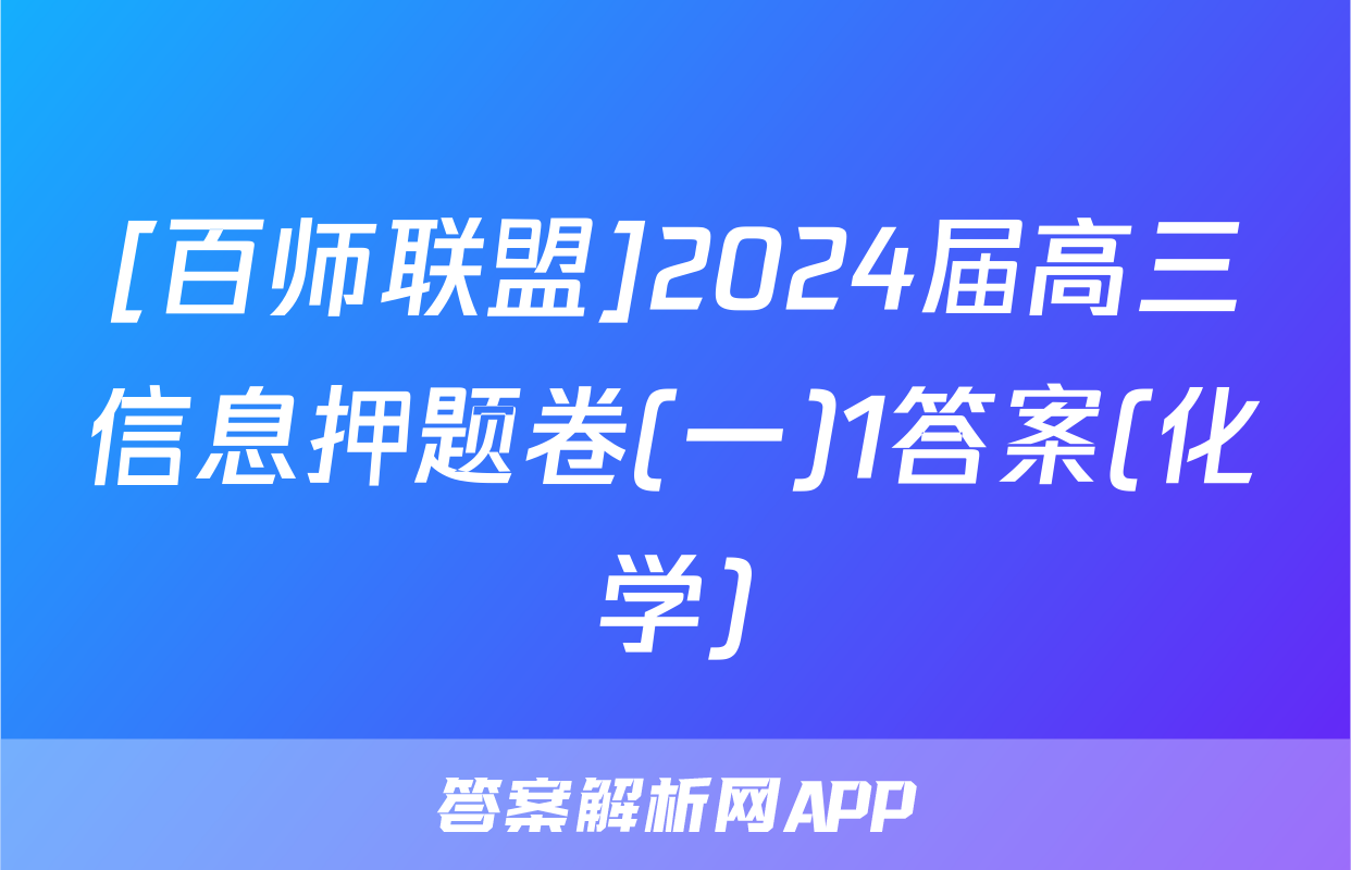 [百师联盟]2024届高三信息押题卷(一)1答案(化学)