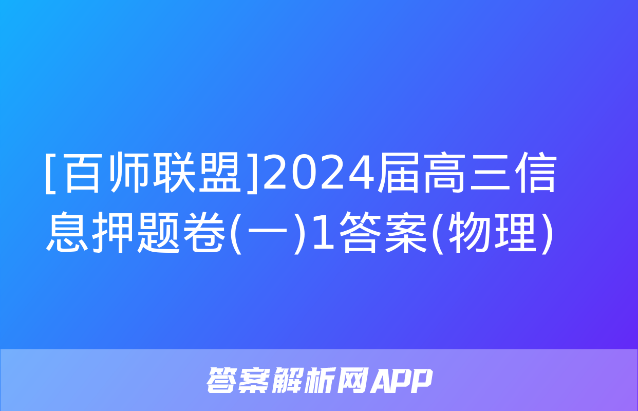 [百师联盟]2024届高三信息押题卷(一)1答案(物理)