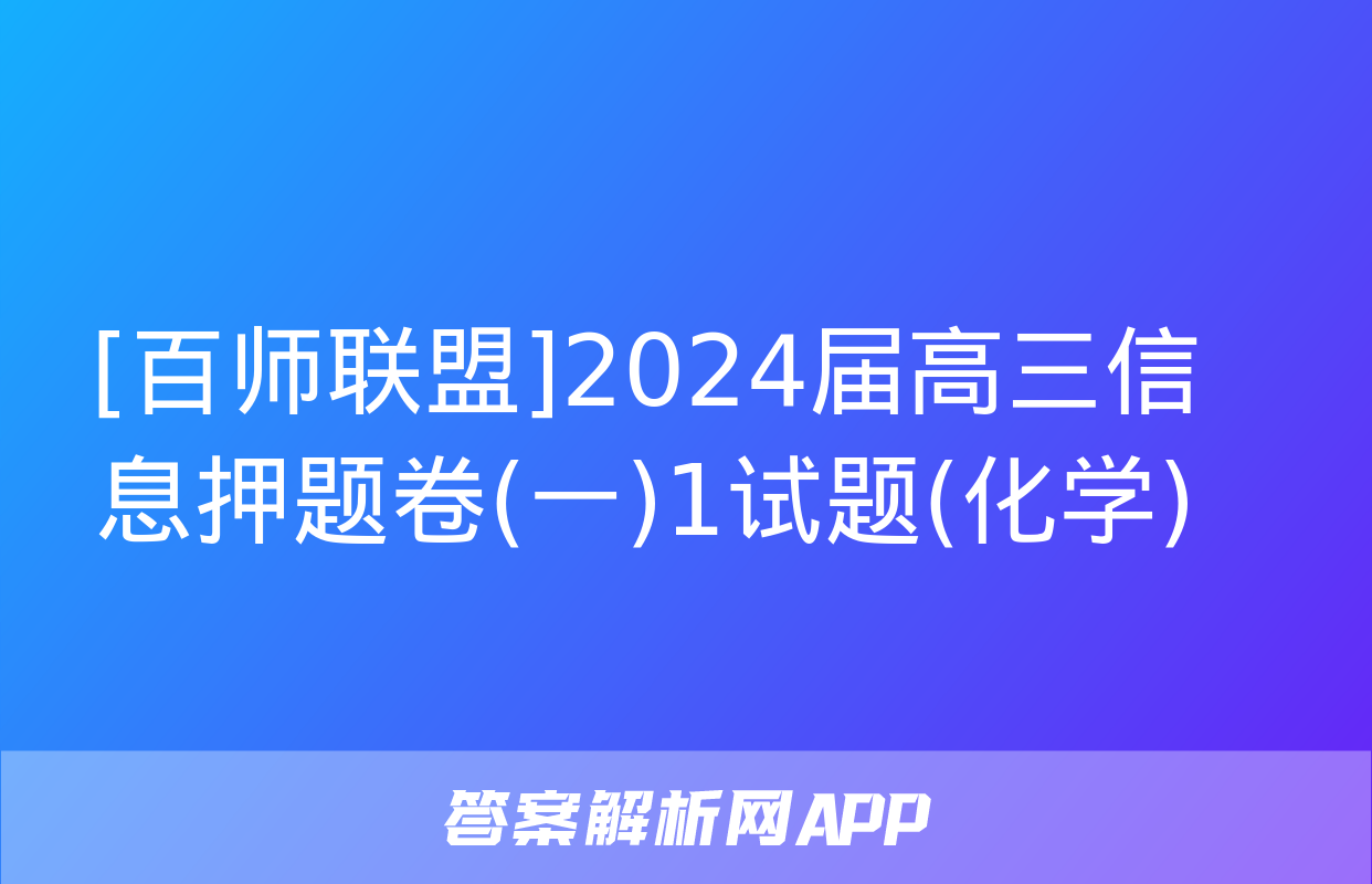 [百师联盟]2024届高三信息押题卷(一)1试题(化学)