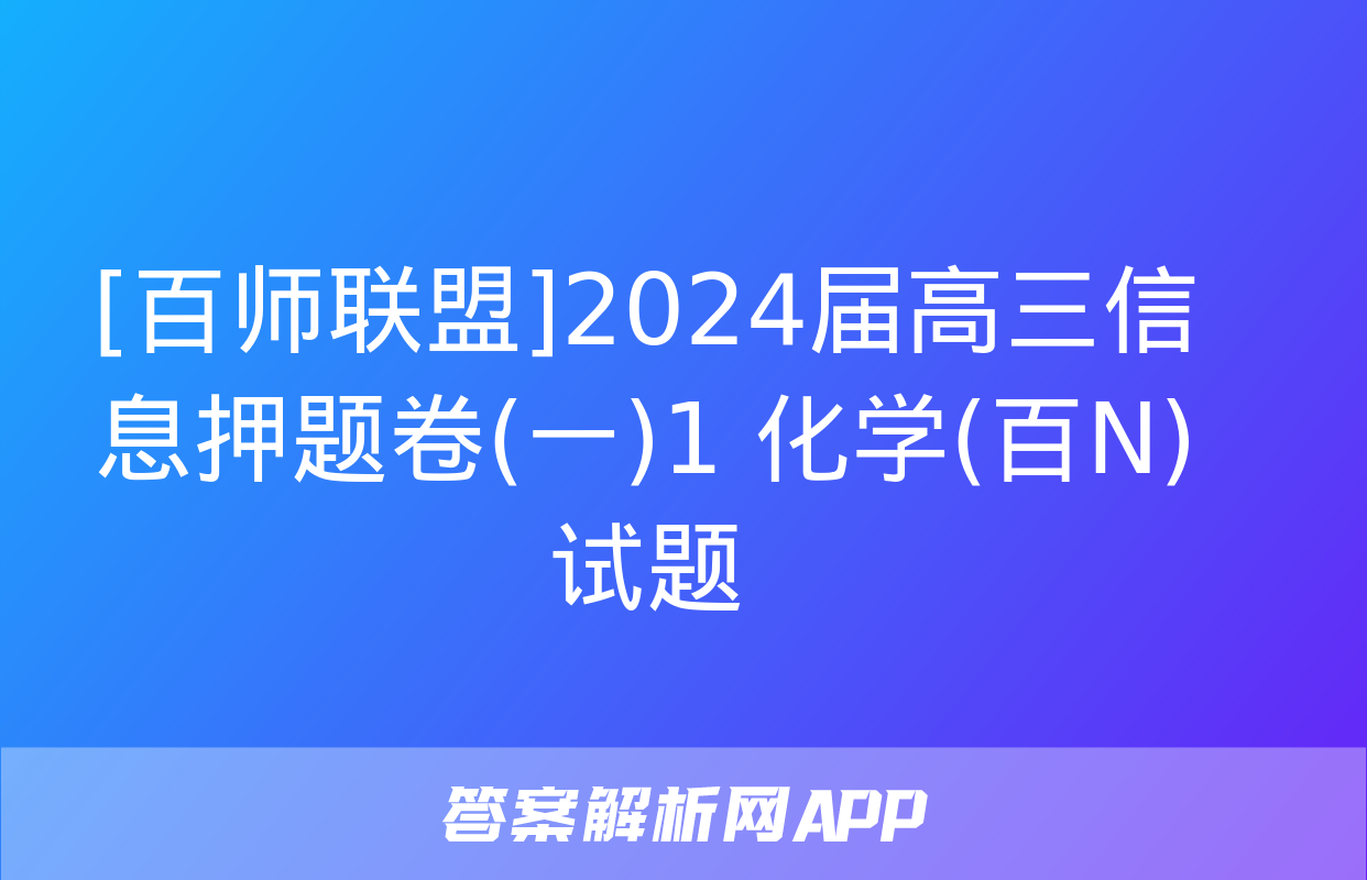 [百师联盟]2024届高三信息押题卷(一)1 化学(百N)试题