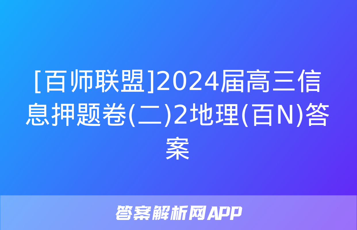 [百师联盟]2024届高三信息押题卷(二)2地理(百N)答案