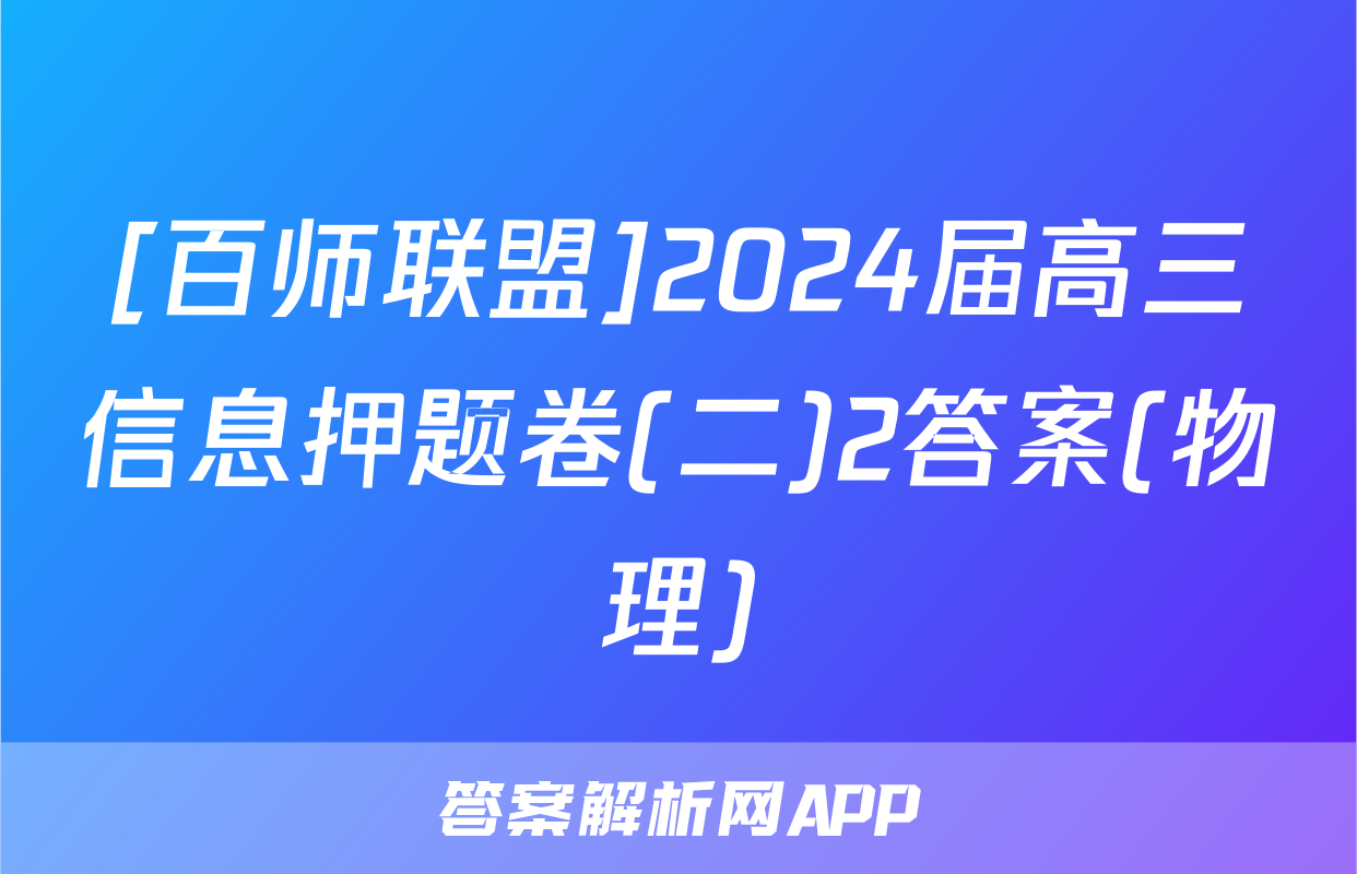 [百师联盟]2024届高三信息押题卷(二)2答案(物理)