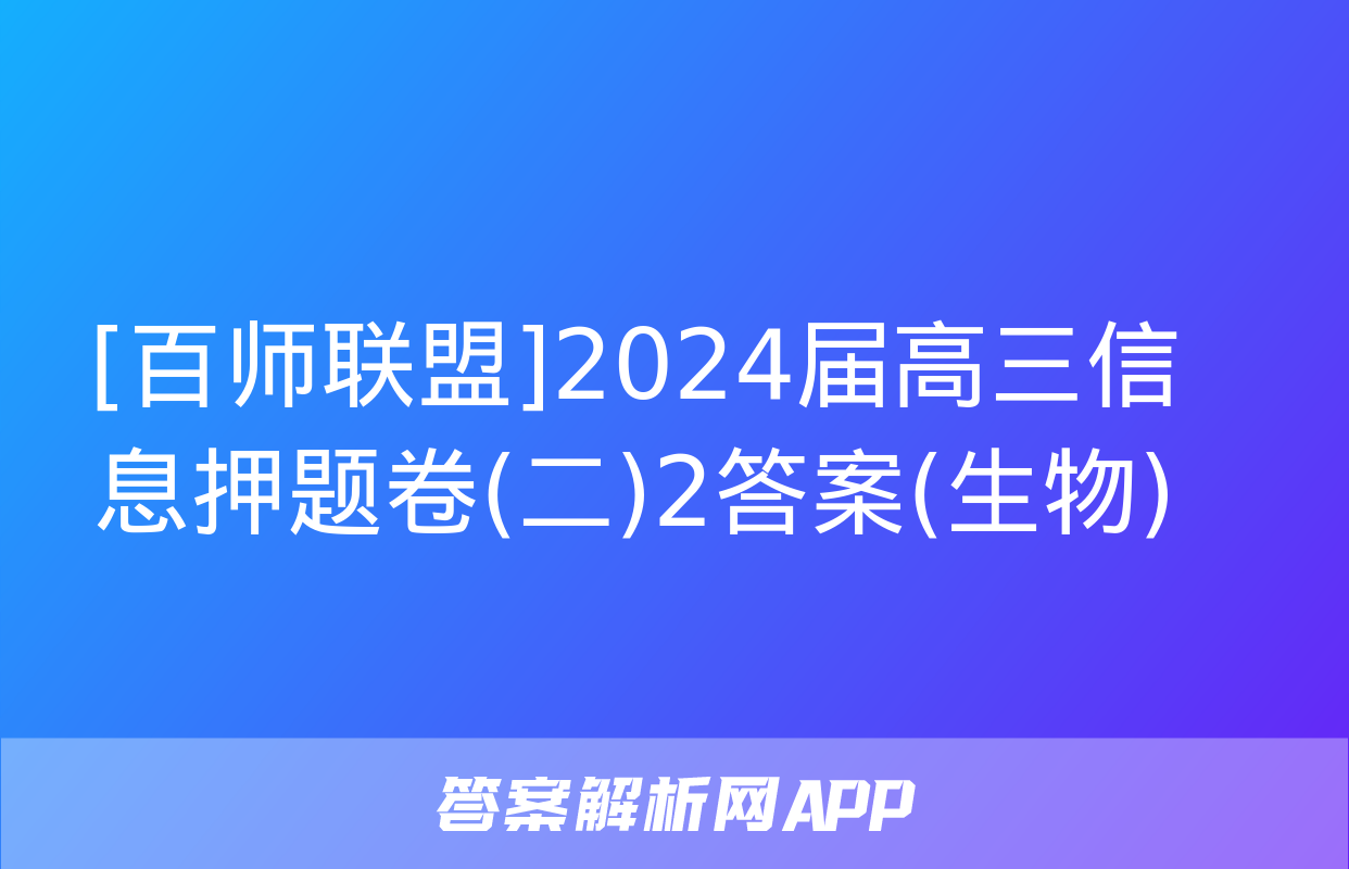 [百师联盟]2024届高三信息押题卷(二)2答案(生物)