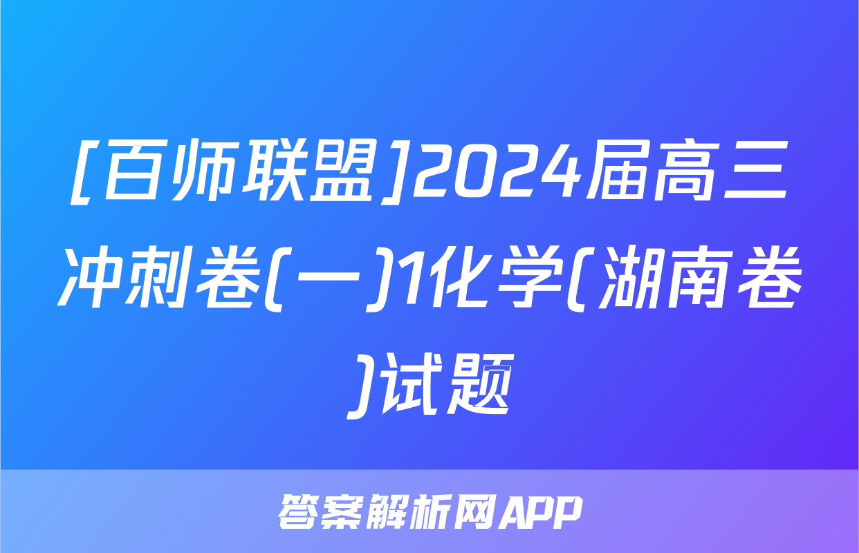 [百师联盟]2024届高三冲刺卷(一)1化学(湖南卷)试题