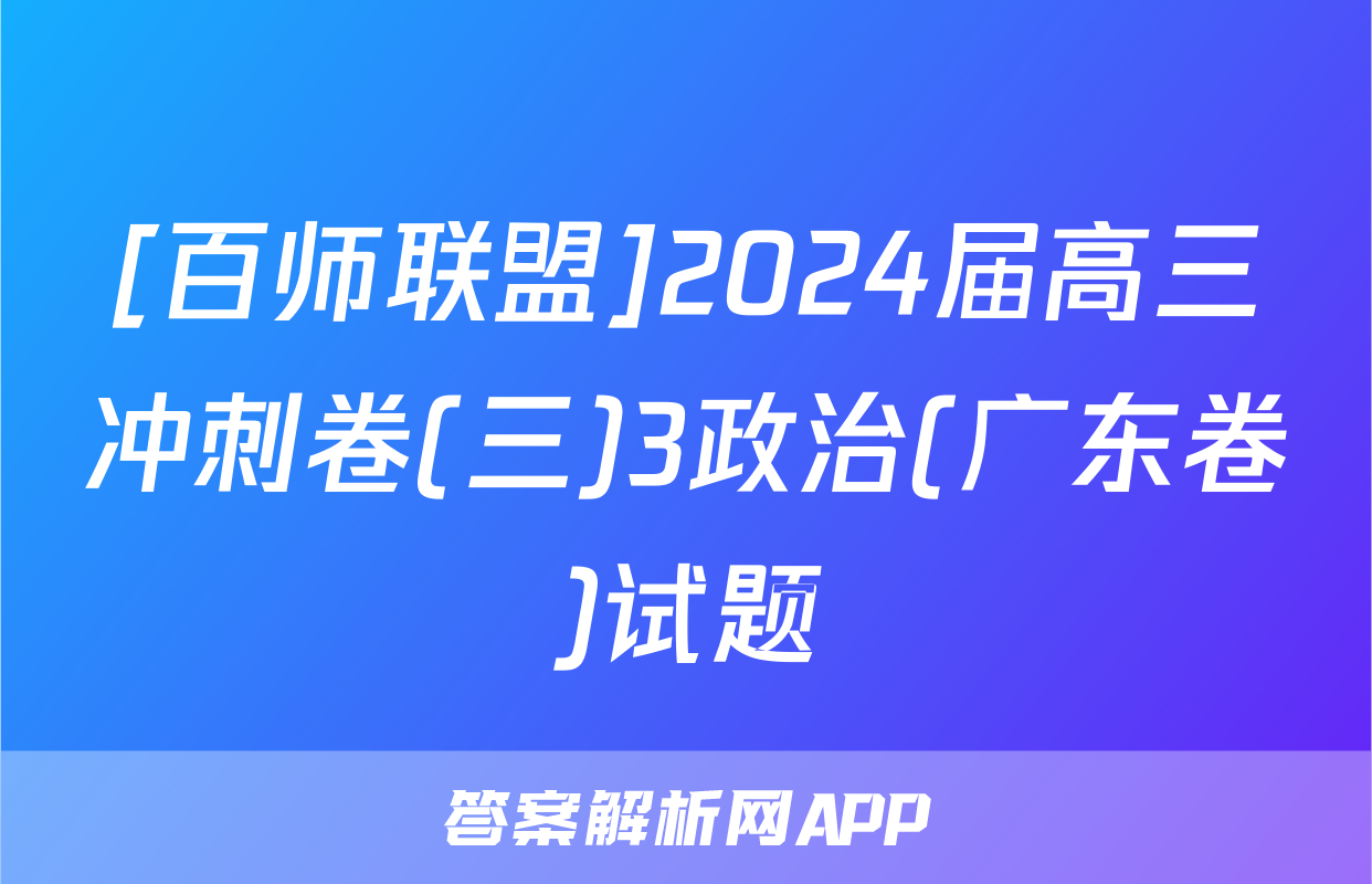 [百师联盟]2024届高三冲刺卷(三)3政治(广东卷)试题
