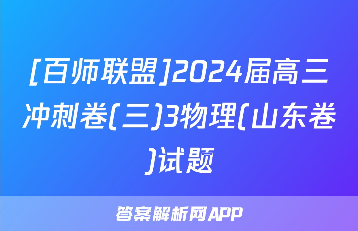 [百师联盟]2024届高三冲刺卷(三)3物理(山东卷)试题