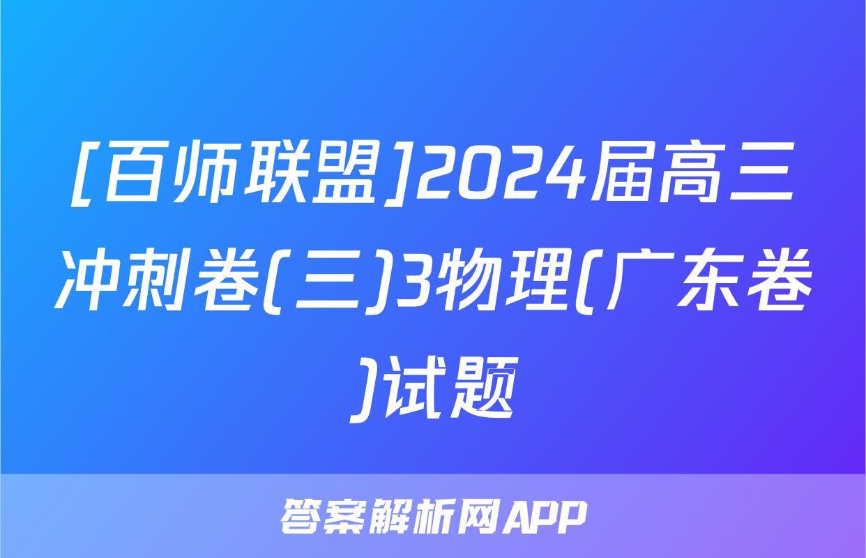 [百师联盟]2024届高三冲刺卷(三)3物理(广东卷)试题