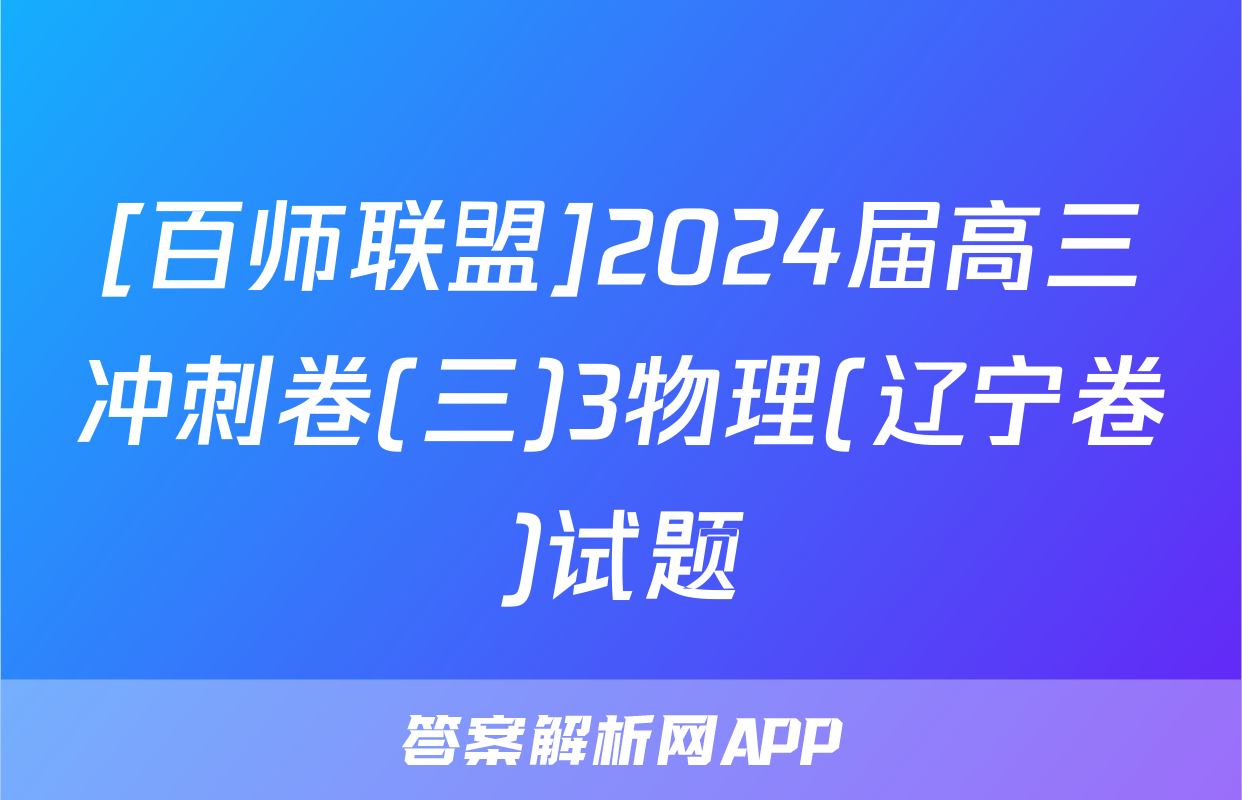 [百师联盟]2024届高三冲刺卷(三)3物理(辽宁卷)试题