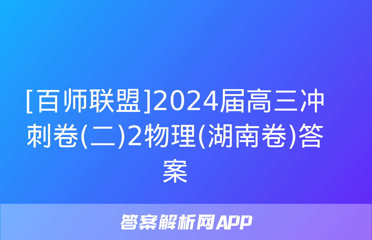 [百师联盟]2024届高三冲刺卷(二)2物理(湖南卷)答案