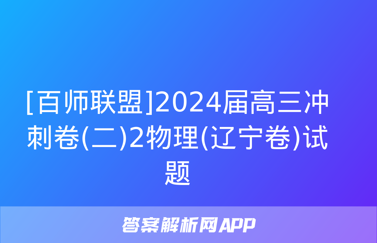 [百师联盟]2024届高三冲刺卷(二)2物理(辽宁卷)试题