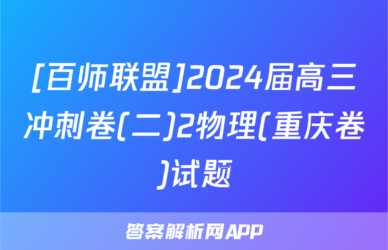 [百师联盟]2024届高三冲刺卷(二)2物理(重庆卷)试题