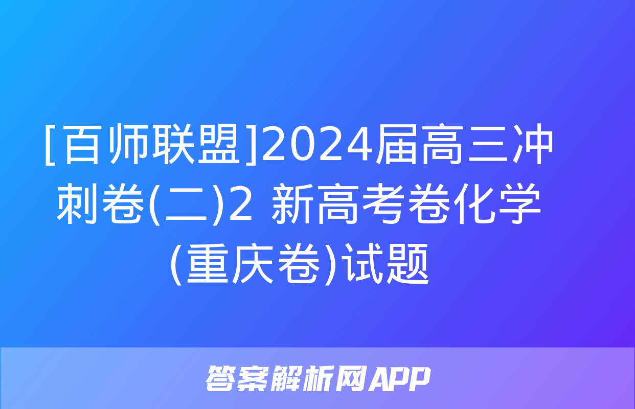 [百师联盟]2024届高三冲刺卷(二)2 新高考卷化学(重庆卷)试题