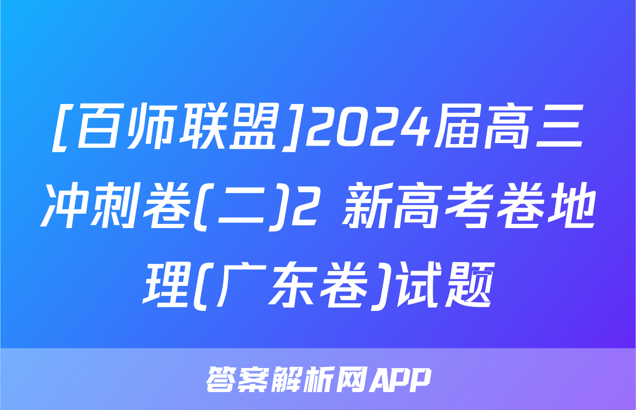 [百师联盟]2024届高三冲刺卷(二)2 新高考卷地理(广东卷)试题
