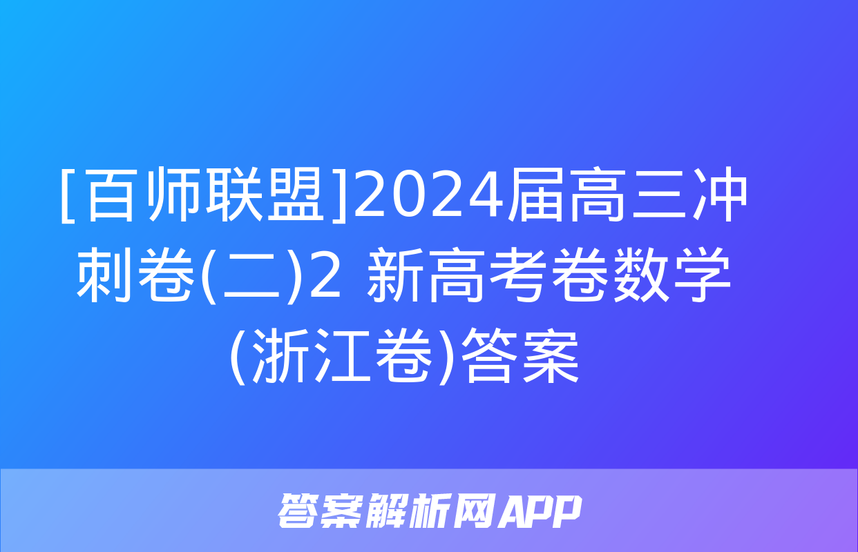 [百师联盟]2024届高三冲刺卷(二)2 新高考卷数学(浙江卷)答案