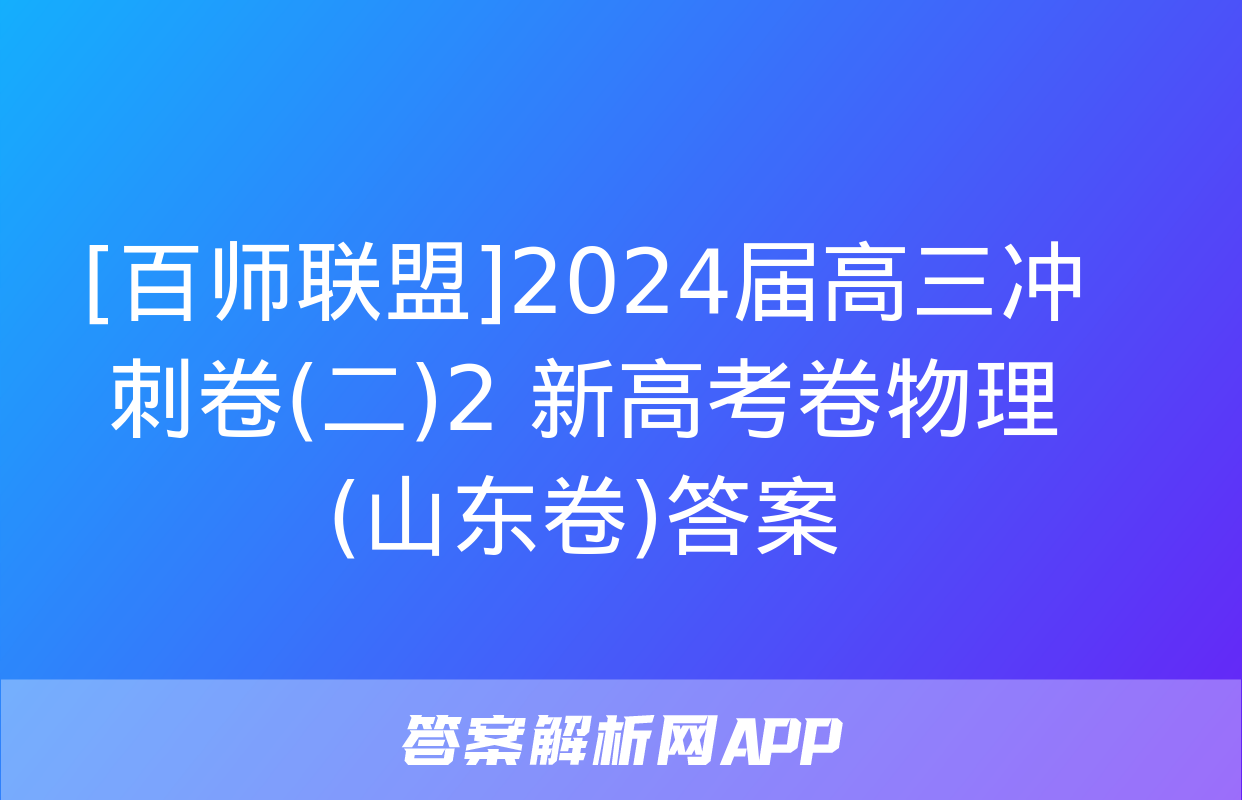 [百师联盟]2024届高三冲刺卷(二)2 新高考卷物理(山东卷)答案