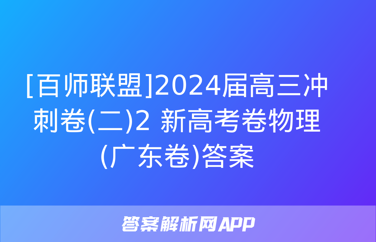 [百师联盟]2024届高三冲刺卷(二)2 新高考卷物理(广东卷)答案