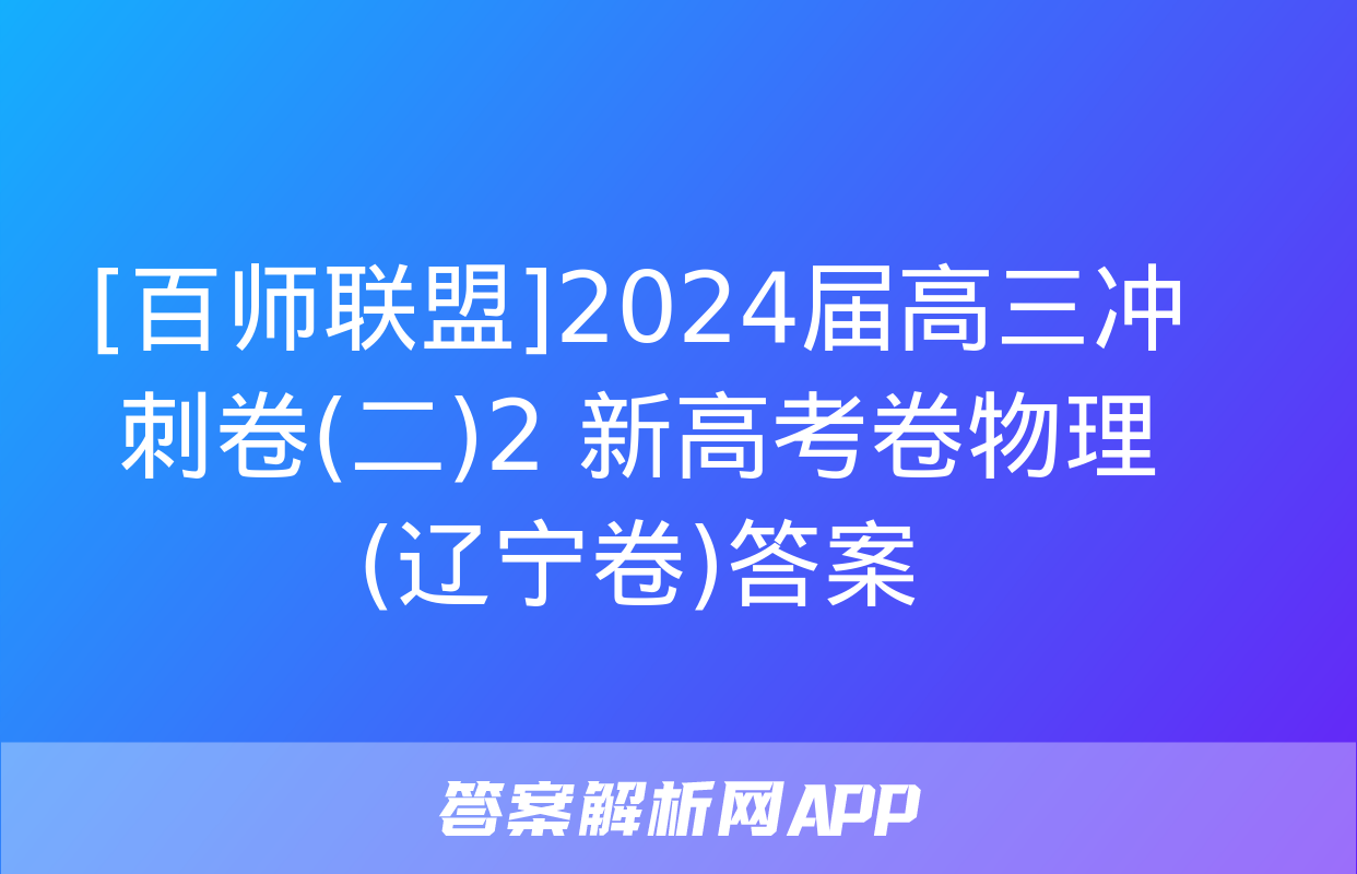 [百师联盟]2024届高三冲刺卷(二)2 新高考卷物理(辽宁卷)答案