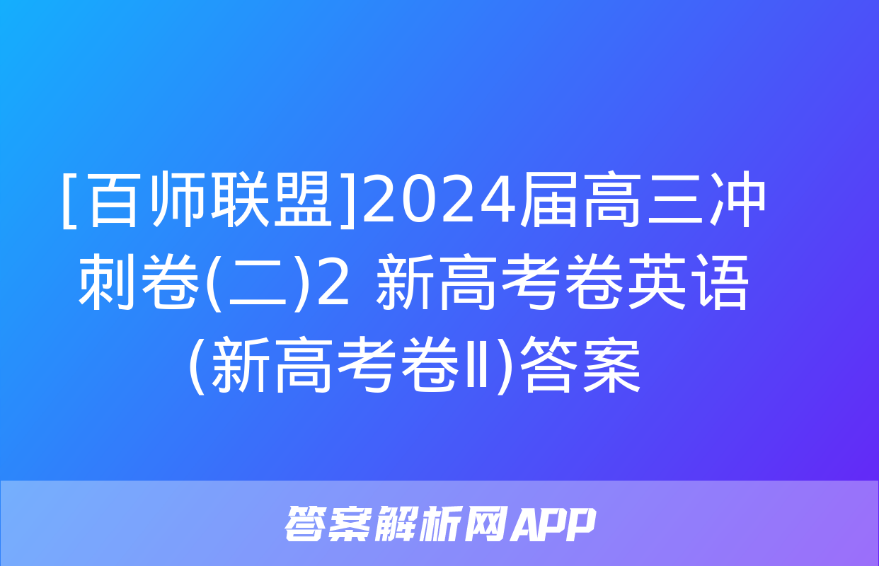 [百师联盟]2024届高三冲刺卷(二)2 新高考卷英语(新高考卷Ⅱ)答案