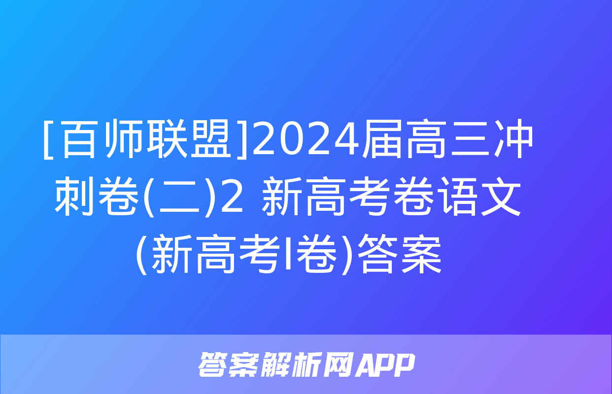 [百师联盟]2024届高三冲刺卷(二)2 新高考卷语文(新高考Ⅰ卷)答案