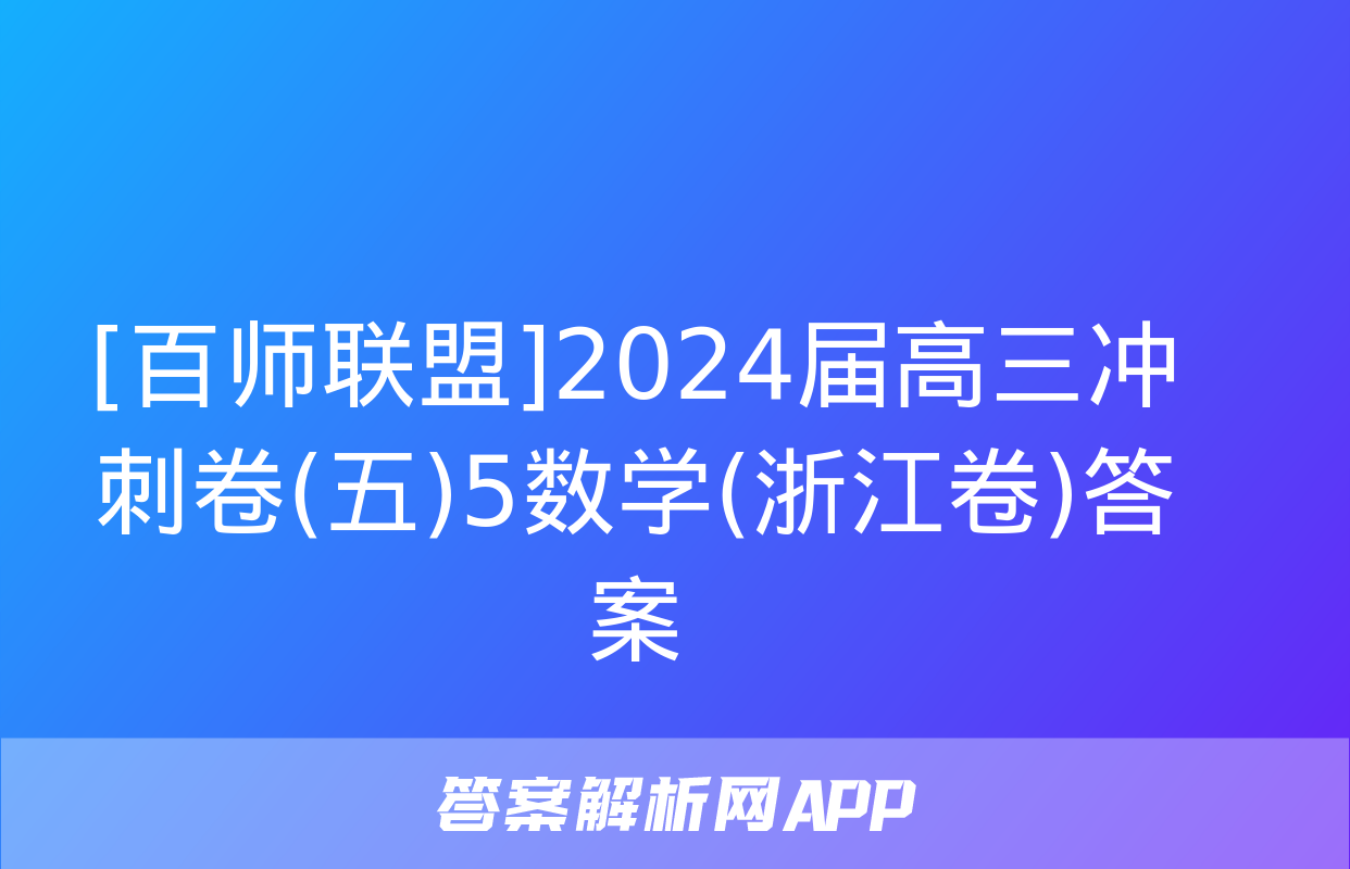 [百师联盟]2024届高三冲刺卷(五)5数学(浙江卷)答案