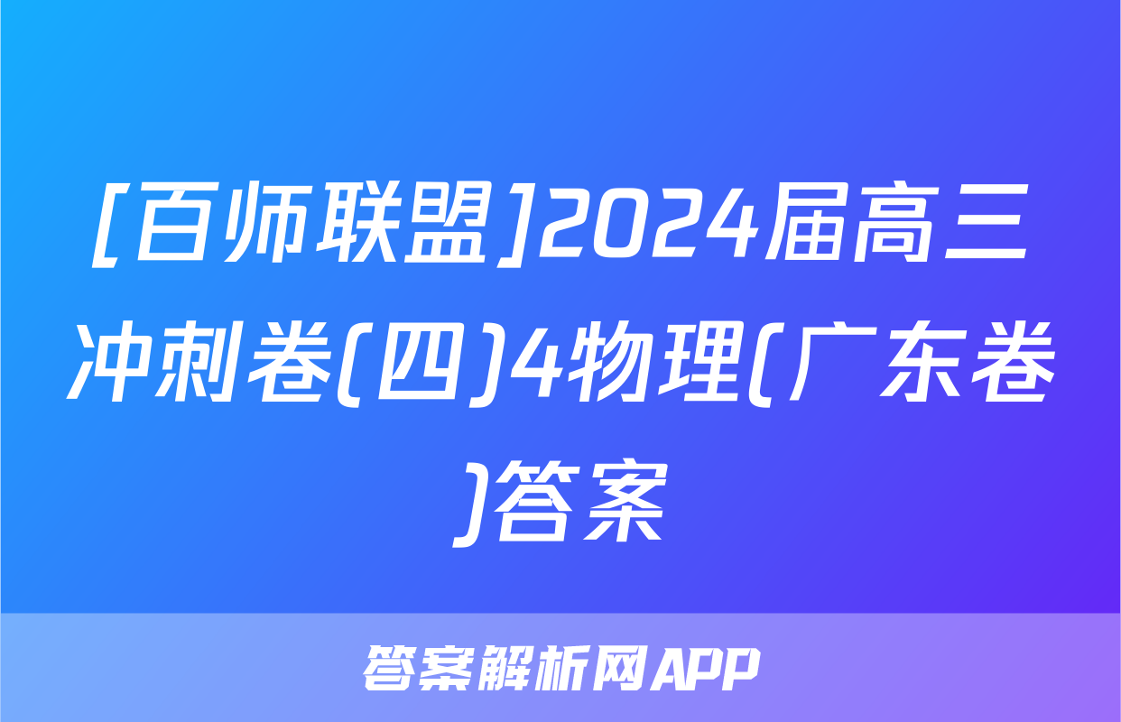 [百师联盟]2024届高三冲刺卷(四)4物理(广东卷)答案