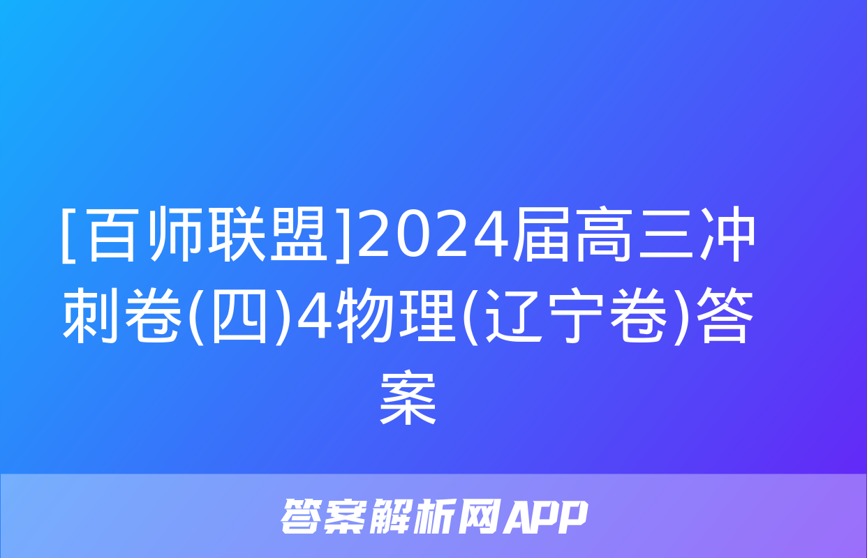 [百师联盟]2024届高三冲刺卷(四)4物理(辽宁卷)答案