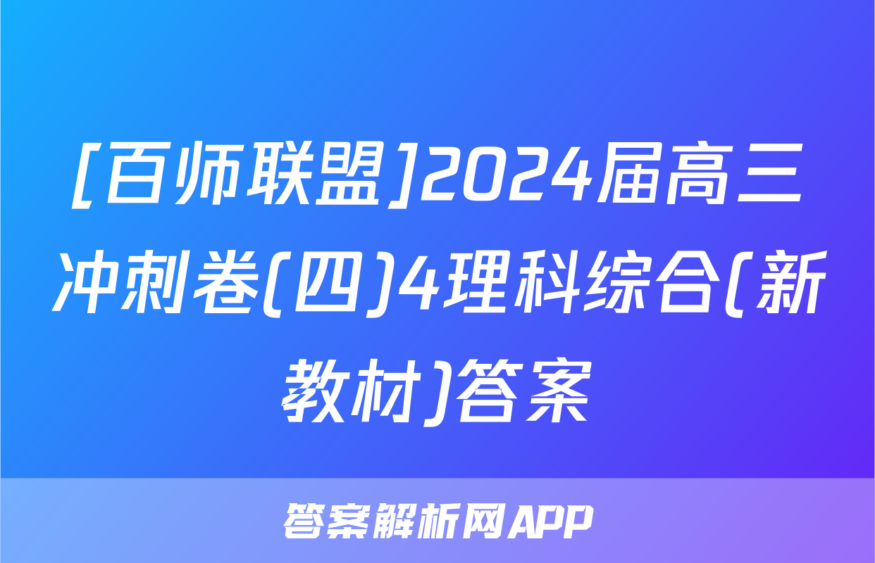 [百师联盟]2024届高三冲刺卷(四)4理科综合(新教材)答案