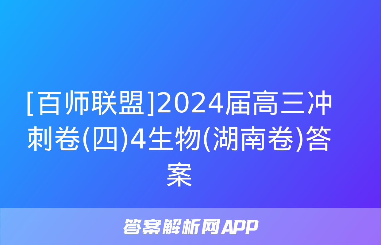 [百师联盟]2024届高三冲刺卷(四)4生物(湖南卷)答案