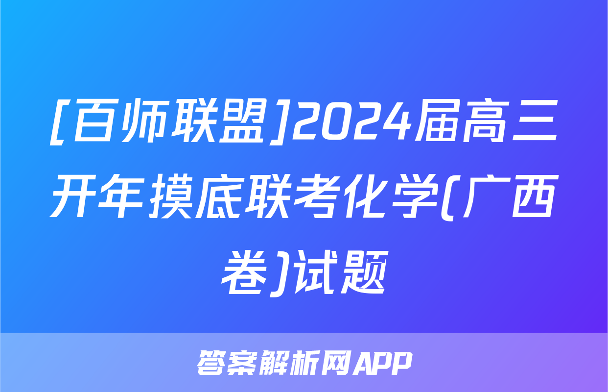 [百师联盟]2024届高三开年摸底联考化学(广西卷)试题