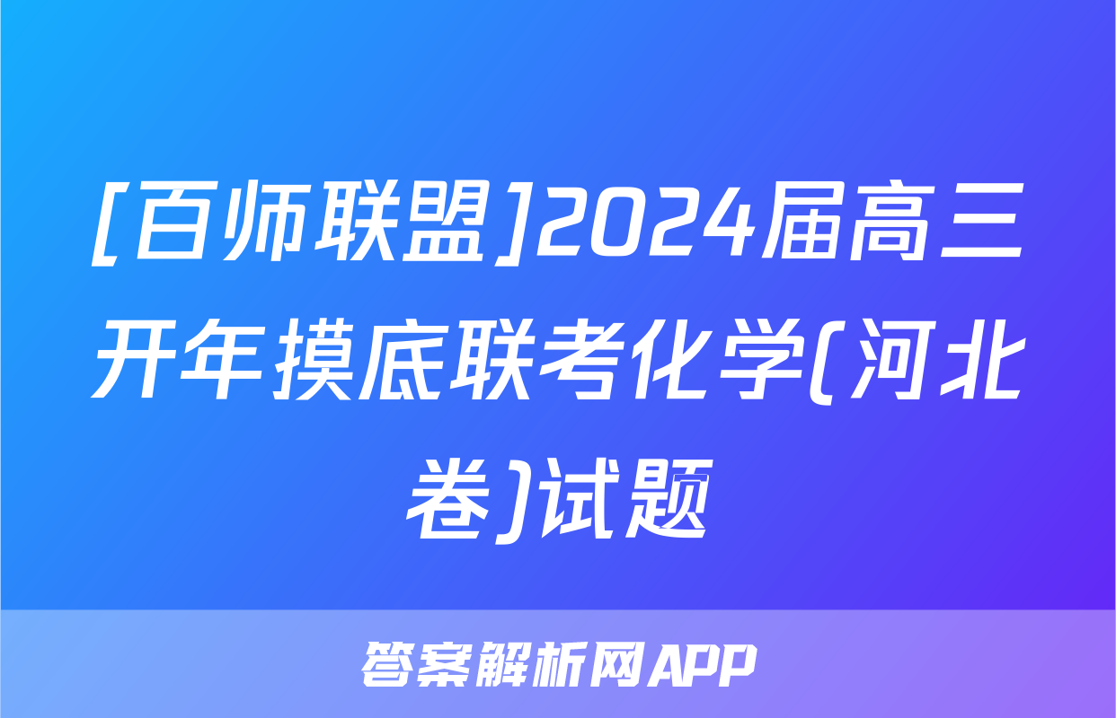 [百师联盟]2024届高三开年摸底联考化学(河北卷)试题