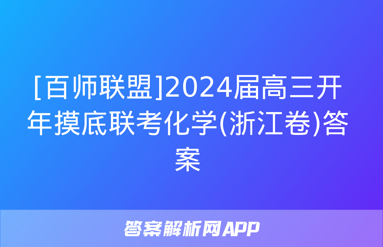 [百师联盟]2024届高三开年摸底联考化学(浙江卷)答案