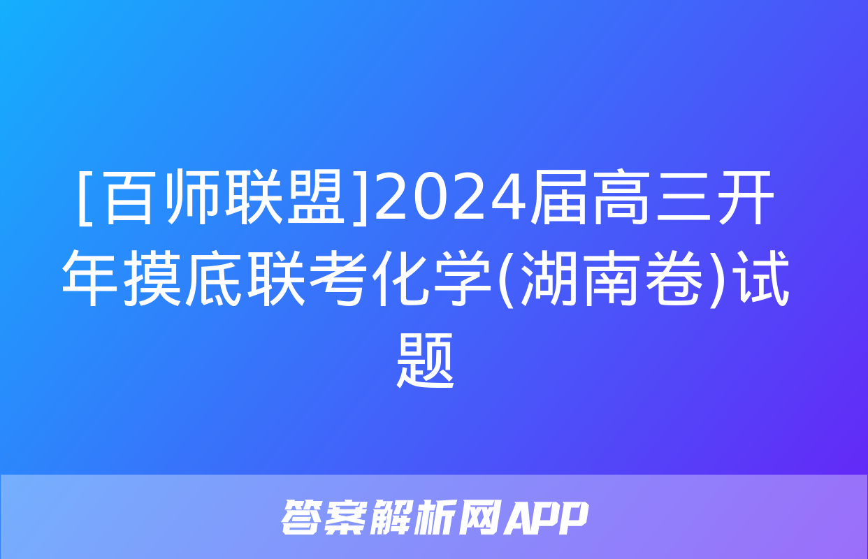 [百师联盟]2024届高三开年摸底联考化学(湖南卷)试题