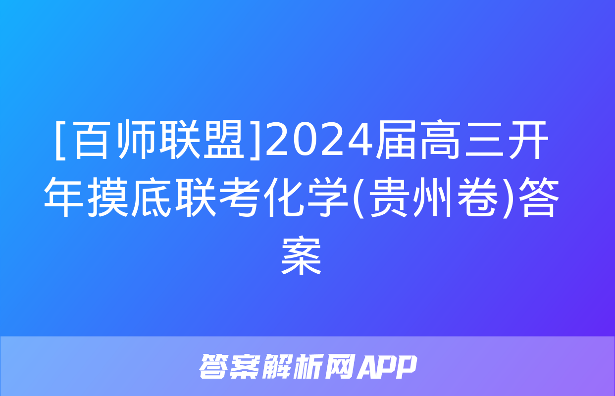 [百师联盟]2024届高三开年摸底联考化学(贵州卷)答案