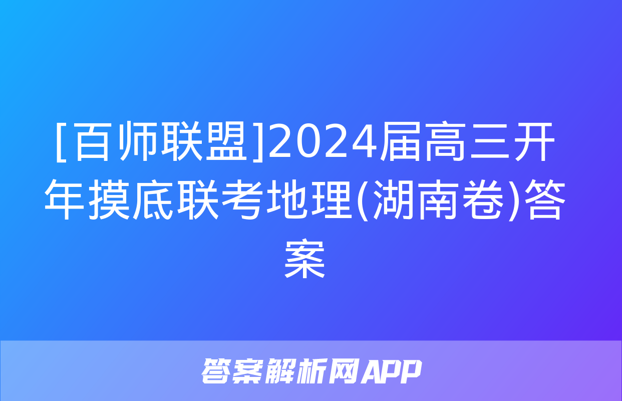 [百师联盟]2024届高三开年摸底联考地理(湖南卷)答案