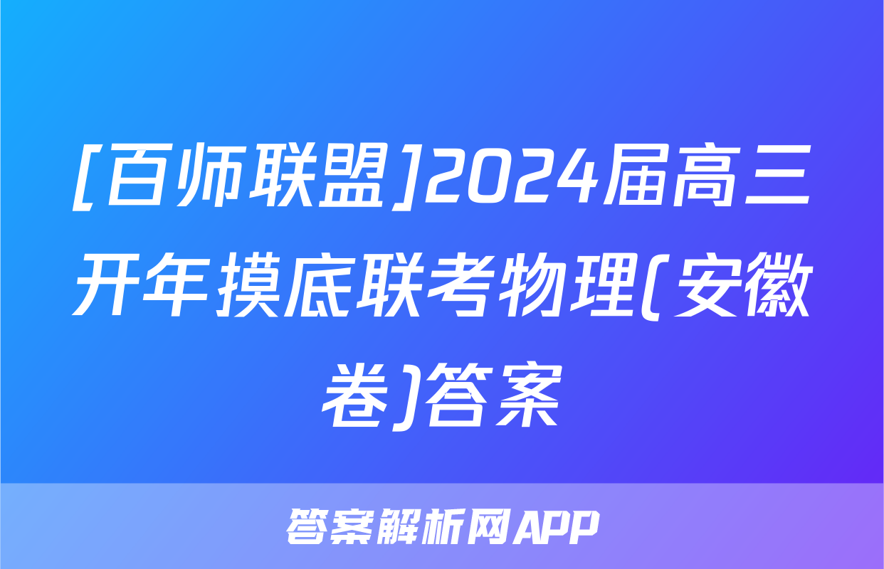 [百师联盟]2024届高三开年摸底联考物理(安徽卷)答案