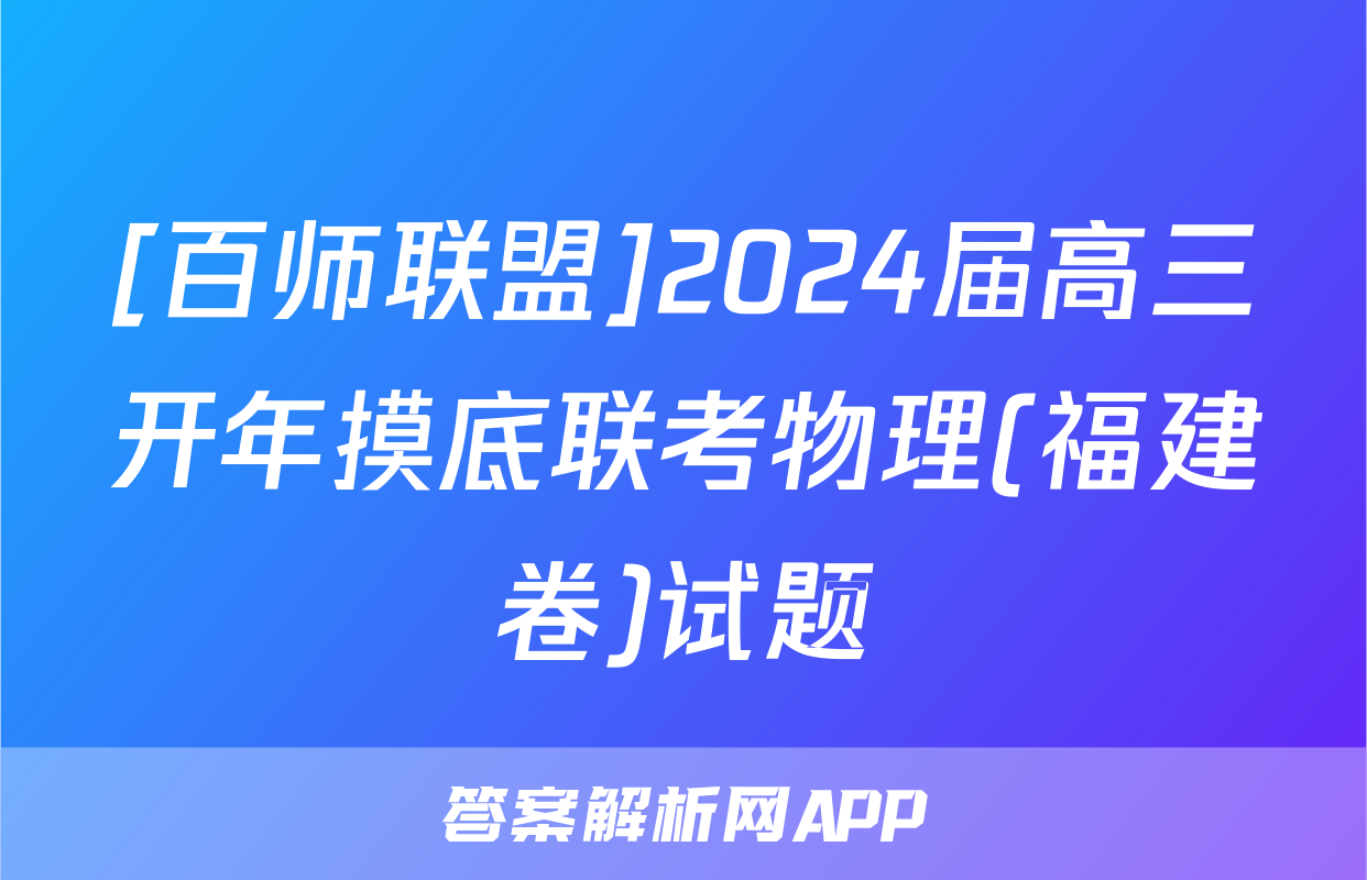 [百师联盟]2024届高三开年摸底联考物理(福建卷)试题