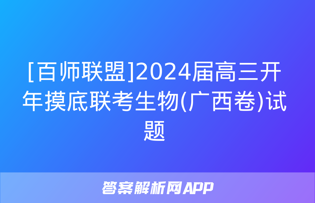 [百师联盟]2024届高三开年摸底联考生物(广西卷)试题