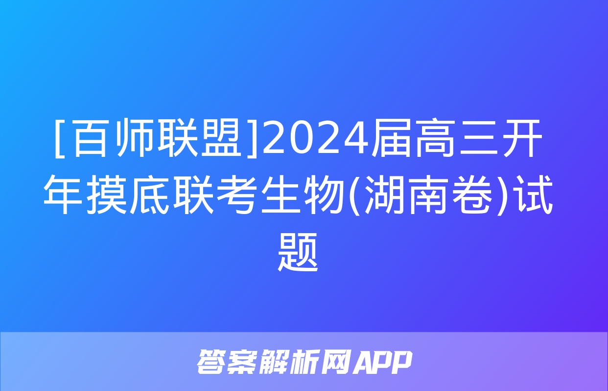 [百师联盟]2024届高三开年摸底联考生物(湖南卷)试题